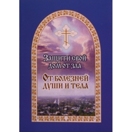 Защити свой дом от зла. От Болезней души и тела