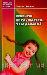Дитина не слухається... Що робити? (Тетяна Шишова) 