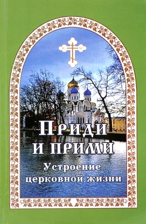 Гончаров Е. И. Приди и прими. Устроение церковной жизни